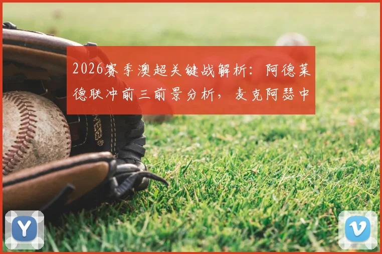 2026赛季澳超关键战解析：阿德莱德联冲前三前景分析，麦克阿瑟中场核心缺席影响几何？