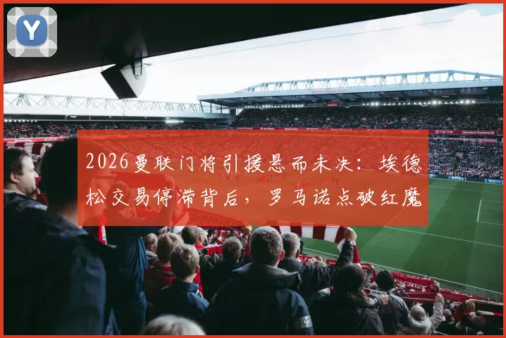 2026曼联门将引援悬而未决:埃德松交易停滞背后,罗马诺点破红魔多线操作内情