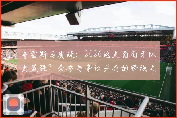 夸雷斯马质疑:2026这支葡萄牙队史最强?荣誉与争议并存的锋线之矛