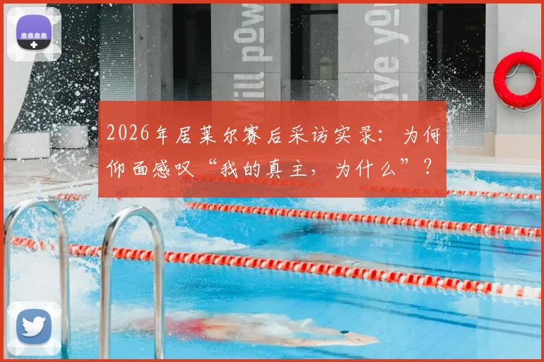 2026年居莱尔赛后采访实录:为何仰面感叹“我的真主,为什么”?深度解析其情绪根源与赛场压力