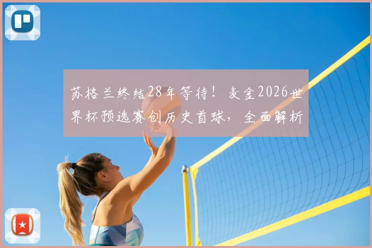 苏格兰终结28年等待!麦金2026世界杯预选赛创历史首球,全面解析球队晋级前景与核心球员