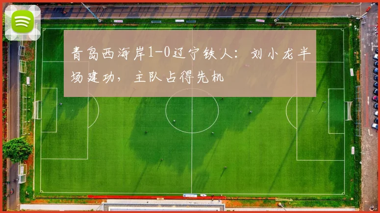 青岛西海岸1-0辽宁铁人：刘小龙半场建功，主队占得先机