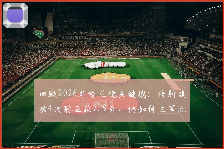 回顾2026年哈兰德关键战：传射建功4次射正获7.9分，他如何主宰比赛？