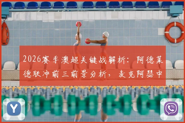 2026赛季澳超关键战解析：阿德莱德联冲前三前景分析，麦克阿瑟中场核心缺席影响几何？