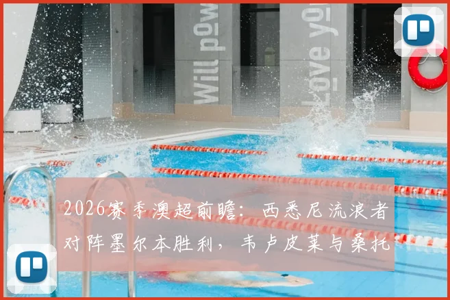 2026赛季澳超前瞻：西悉尼流浪者对阵墨尔本胜利，韦卢皮莱与桑托斯领衔首发名单看点解析