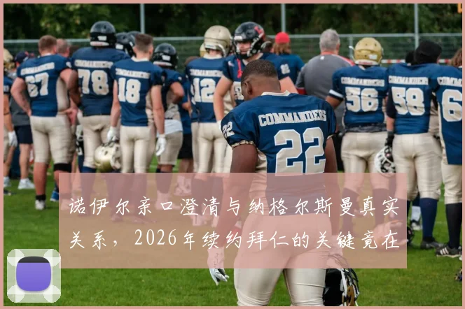 诺伊尔亲口澄清与纳格尔斯曼真实关系，2026年续约拜仁的关键竟在于此