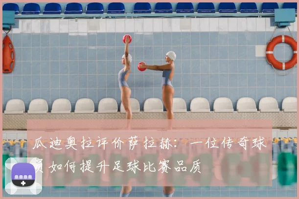 瓜迪奥拉评价萨拉赫:一位传奇球员如何提升足球比赛品质