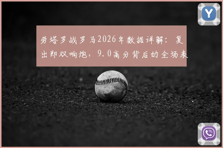劳塔罗战罗马2026年数据详解：复出即双响炮，9.0高分背后的全场表现与技术统计
