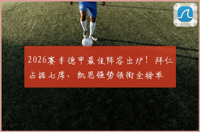 2026赛季德甲最佳阵容出炉!拜仁占据七席,凯恩强势领衔全榜单