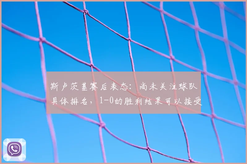 斯卢茨基赛后表态：尚未关注球队具体排名，1-0的胜利结果可以接受