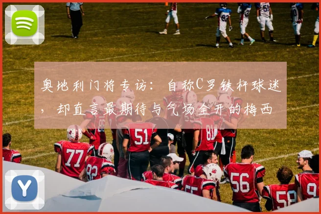 奥地利门将专访:自称C罗铁杆球迷,却直言最期待与气场全开的梅西2026年同场竞技