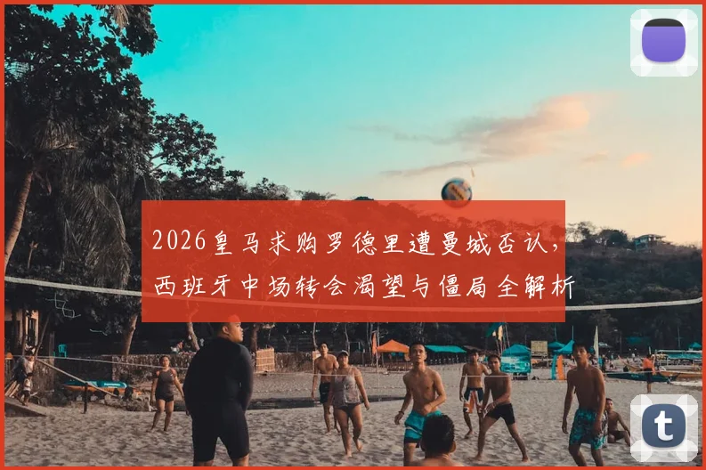 2026皇马求购罗德里遭曼城否认,西班牙中场转会渴望与僵局全解析