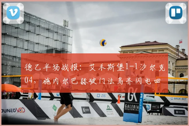 德乙半场战报:艾禾斯堡1-1沙尔克04,施内尔巴赫破门法乌齐闪电回应,沙尔克艰难抢分