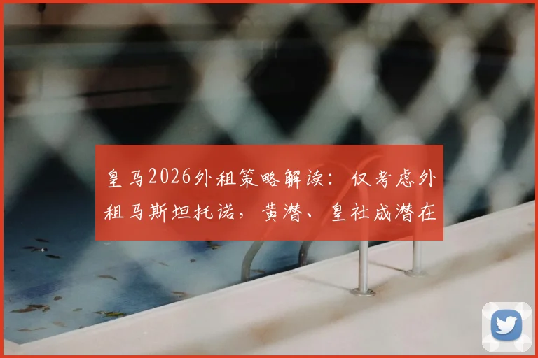 皇马2026外租策略解读:仅考虑外租马斯坦托诺,黄潜、皇社成潜在下家,年轻球员未来去向分析