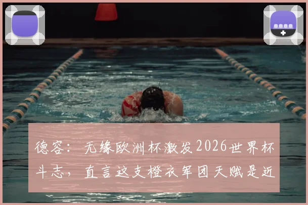 德容：无缘欧洲杯激发2026世界杯斗志，直言这支橙衣军团天赋是近年最强